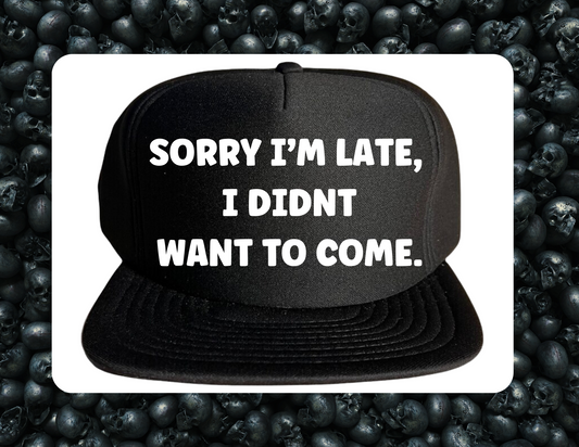 Trucker Hat- Sorry I'm Late, I didn't want to come.